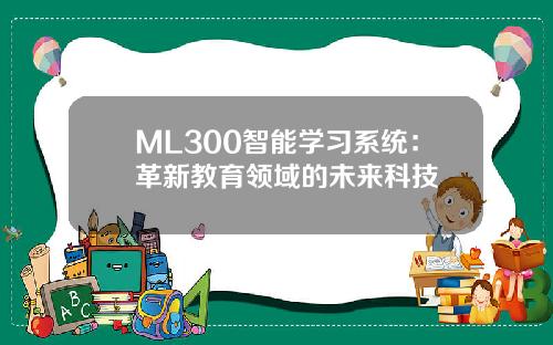 ML300智能学习系统：革新教育领域的未来科技