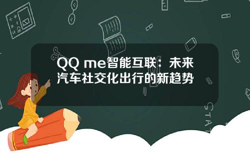 QQ me智能互联：未来汽车社交化出行的新趋势