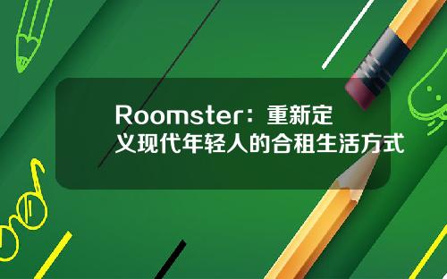 Roomster：重新定义现代年轻人的合租生活方式
