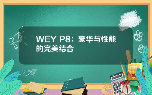 WEY P8：豪华与性能的完美结合